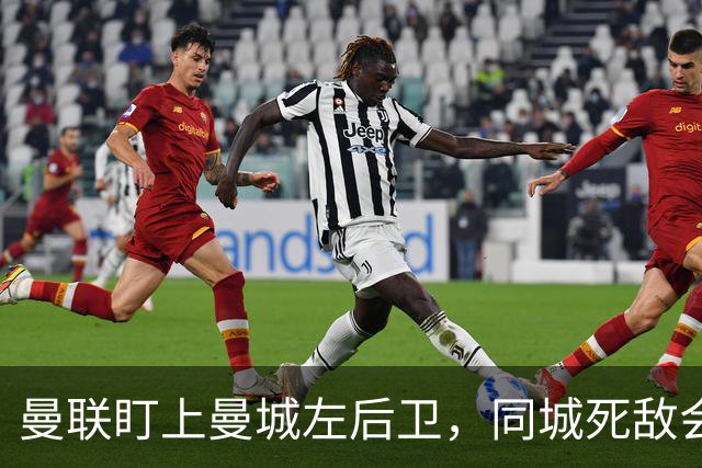 曼联盯上曼城左后卫，同城死敌会放人吗？