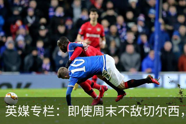英媒专栏：即使周末不敌切尔西，热刺本赛季前景也将一片光明